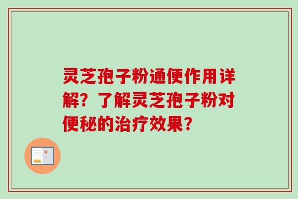 灵芝孢子粉通便作用详解?了解灵芝孢子粉对的效果? 灵芝孢子粉通便作用详解?了解灵芝孢子粉对的效果?
