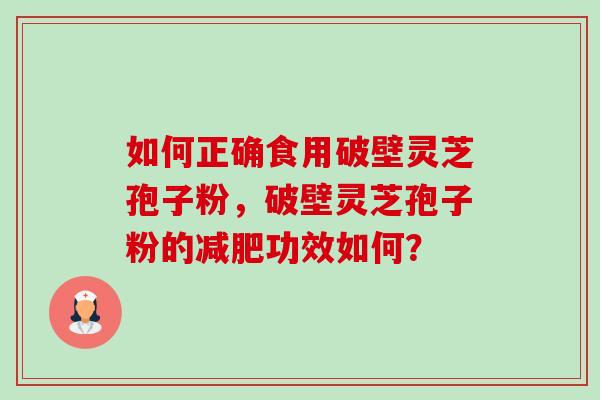 如何正确食用破壁灵芝孢子粉，破壁灵芝孢子粉的减肥功效如何？