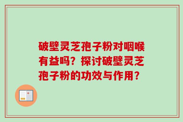 破壁灵芝孢子粉对咽喉有益吗？探讨破壁灵芝孢子粉的功效与作用？