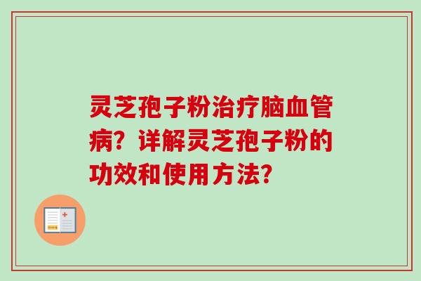灵芝孢子粉脑?详解灵芝孢子粉的功效和使用方法? 灵芝孢子粉脑?详解灵芝孢子粉的功效和使用方法?