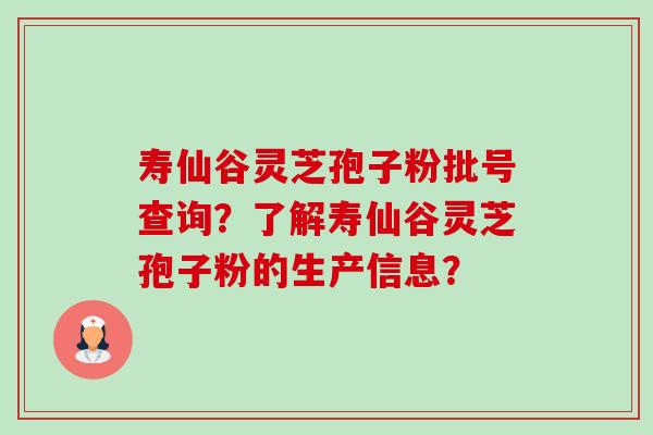 寿仙谷灵芝孢子粉批号查询？了解寿仙谷灵芝孢子粉的生产信息？