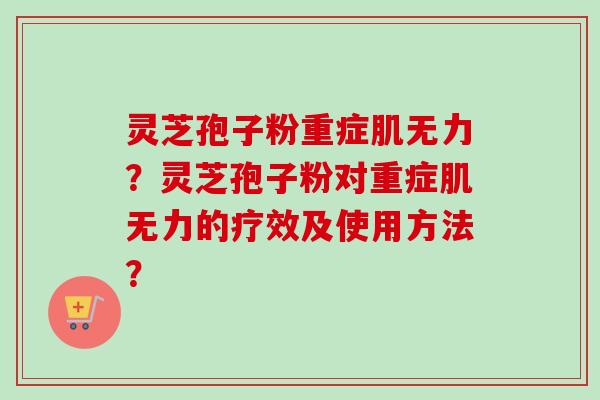 灵芝孢子粉重症肌无力?灵芝孢子粉对重症肌无力的疗效及使用方法? 灵芝孢子粉重症肌无力?灵芝孢子粉对重症肌无力的疗效及使用方法?