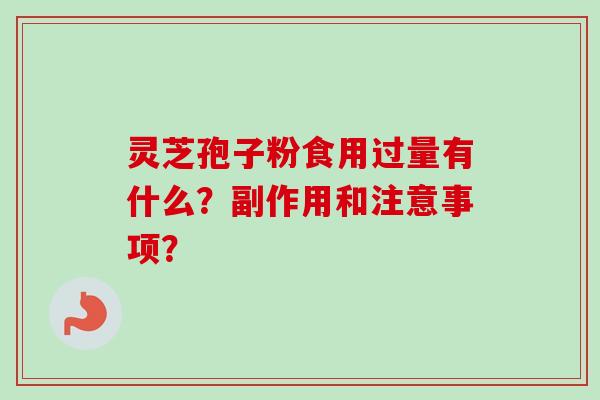 灵芝孢子粉食用过量有什么?副作用和注意事项? 灵芝孢子粉食用过量有什么?副作用和注意事项?