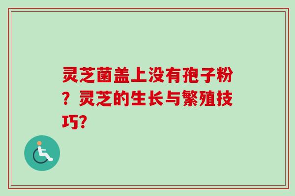 灵芝菌盖上没有孢子粉？灵芝的生长与繁殖技巧？