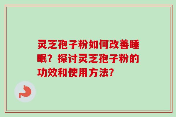 灵芝孢子粉如何改善?探讨灵芝孢子粉的功效和使用方法? 灵芝孢子粉如何改善?探讨灵芝孢子粉的功效和使用方法?