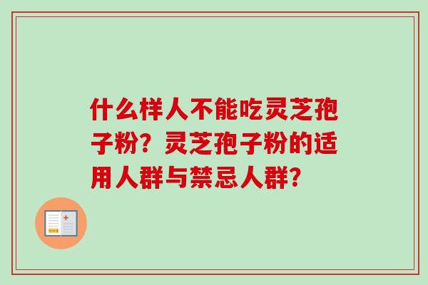 什么样人不能吃灵芝孢子粉？灵芝孢子粉的适用人群与禁忌人群？