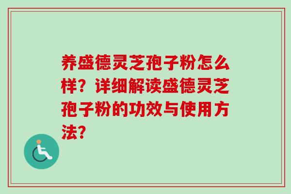 养盛德灵芝孢子粉怎么样?详细解读盛德灵芝孢子粉的功效与使用方法? 养盛德灵芝孢子粉怎么样?详细解读盛德灵芝孢子粉的功效与使用方法?