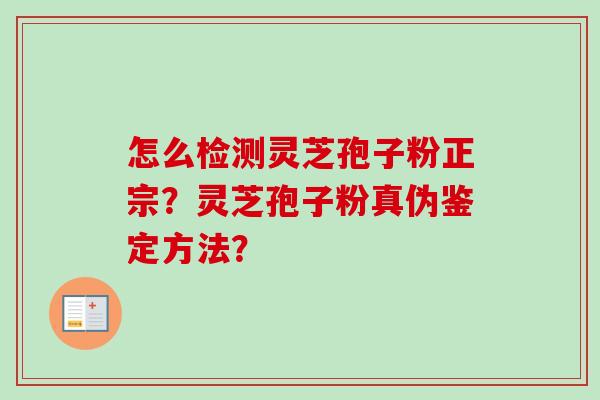 怎么检测灵芝孢子粉正宗？灵芝孢子粉真伪鉴定方法？