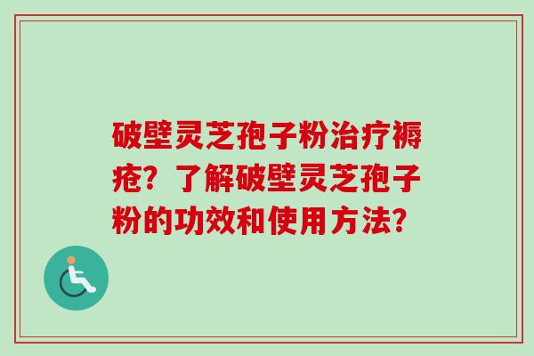 破壁灵芝孢子粉褥疮?了解破壁灵芝孢子粉的功效和使用方法? 破壁灵芝孢子粉褥疮?了解破壁灵芝孢子粉的功效和使用方法?