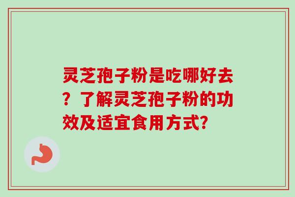 灵芝孢子粉是吃哪好去？了解灵芝孢子粉的功效及适宜食用方式？