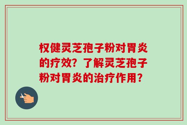 权健灵芝孢子粉对的疗效?了解灵芝孢子粉对的作用? 权健灵芝孢子粉对的疗效?了解灵芝孢子粉对的作用?