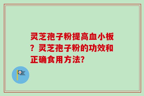 灵芝孢子粉提高?灵芝孢子粉的功效和正确食用方法? 灵芝孢子粉提高?灵芝孢子粉的功效和正确食用方法?