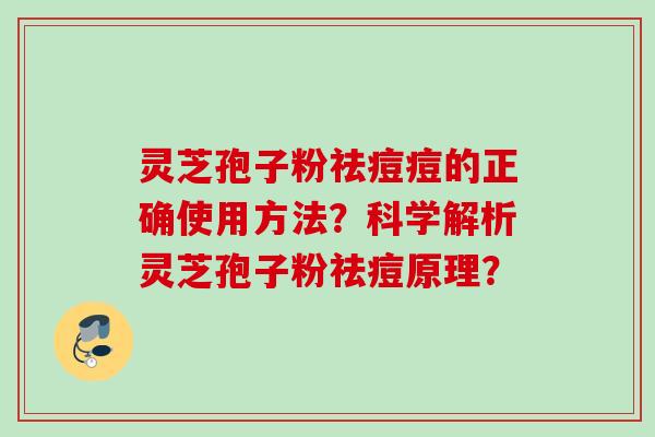 灵芝孢子粉祛痘痘的正确使用方法?科学解析灵芝孢子粉祛痘原理? 灵芝孢子粉祛痘痘的正确使用方法?科学解析灵芝孢子粉祛痘原理?