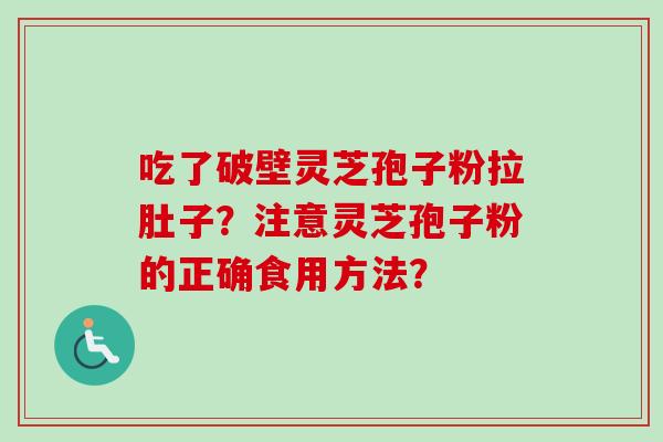 吃了破壁灵芝孢子粉拉肚子？注意灵芝孢子粉的正确食用方法？