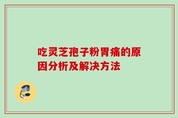 吃灵芝孢子粉胃痛的原因分析及解决方法