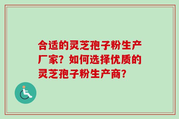 合适的灵芝孢子粉生产厂家?如何选择优质的灵芝孢子粉生产商? 合适的灵芝孢子粉生产厂家?如何选择优质的灵芝孢子粉生产商?