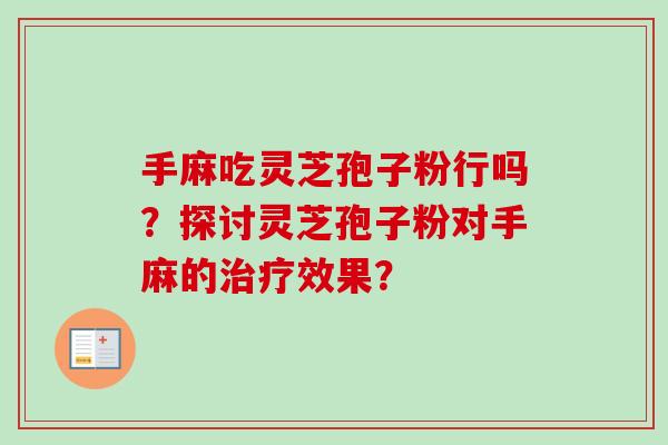手麻吃灵芝孢子粉行吗？探讨灵芝孢子粉对手麻的效果？