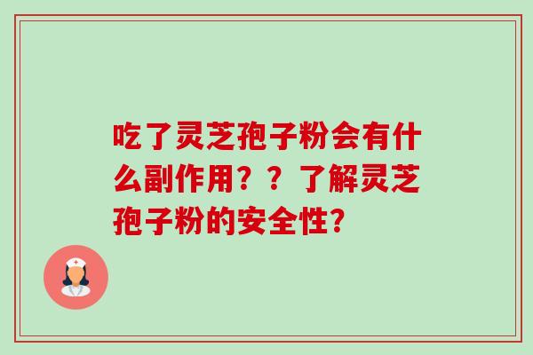 吃了灵芝孢子粉会有什么副作用??了解灵芝孢子粉的安全性? 吃了灵芝孢子粉会有什么副作用??了解灵芝孢子粉的安全性?