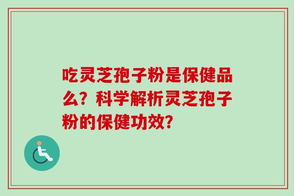 吃灵芝孢子粉是保健品么？科学解析灵芝孢子粉的保健功效？