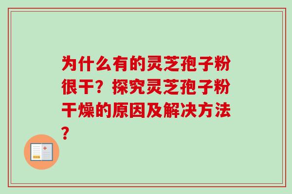 为什么有的灵芝孢子粉很干?探究灵芝孢子粉干燥的原因及解决方法? 为什么有的灵芝孢子粉很干?探究灵芝孢子粉干燥的原因及解决方法?