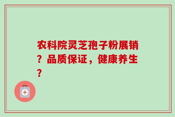 农科院灵芝孢子粉展销?品质保证,健康养生? 农科院灵芝孢子粉展销?品质保证,健康养生?
