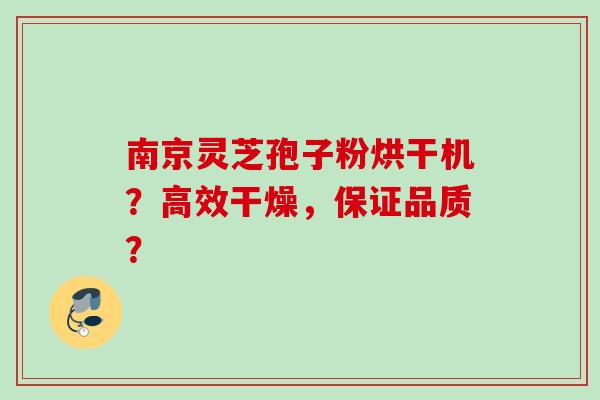 南京灵芝孢子粉烘干机？高效干燥，保证品质？