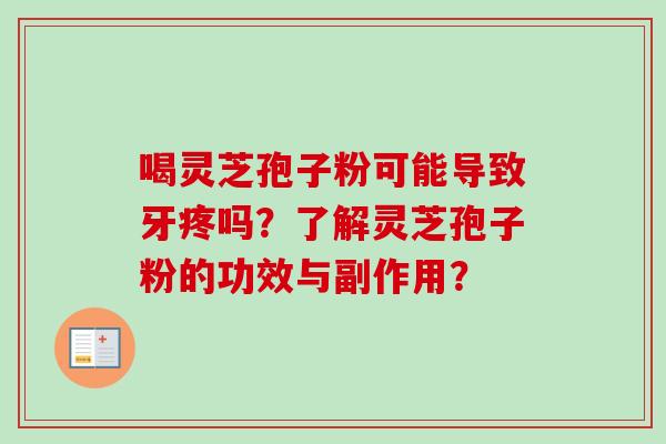 喝灵芝孢子粉可能导致牙疼吗?了解灵芝孢子粉的功效与副作用? 喝灵芝孢子粉可能导致牙疼吗?了解灵芝孢子粉的功效与副作用?
