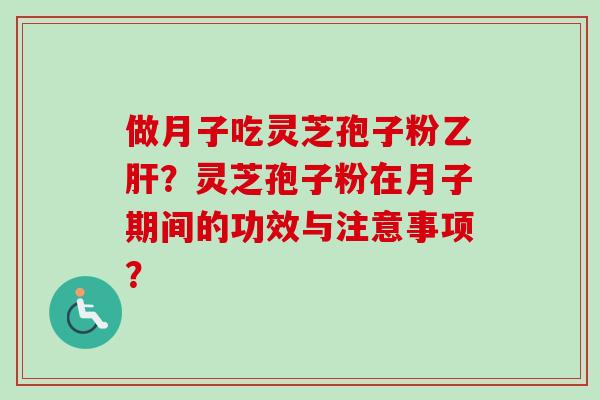 做月子吃灵芝孢子粉?灵芝孢子粉在月子期间的功效与注意事项? 做月子吃灵芝孢子粉?灵芝孢子粉在月子期间的功效与注意事项?