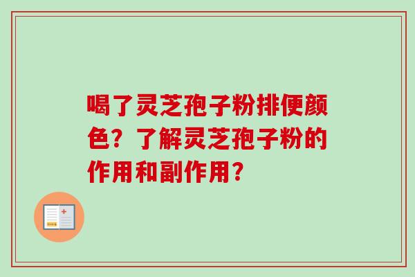 喝了灵芝孢子粉排便颜色?了解灵芝孢子粉的作用和副作用? 喝了灵芝孢子粉排便颜色?了解灵芝孢子粉的作用和副作用?