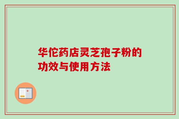 华佗药店灵芝孢子粉的功效与使用方法