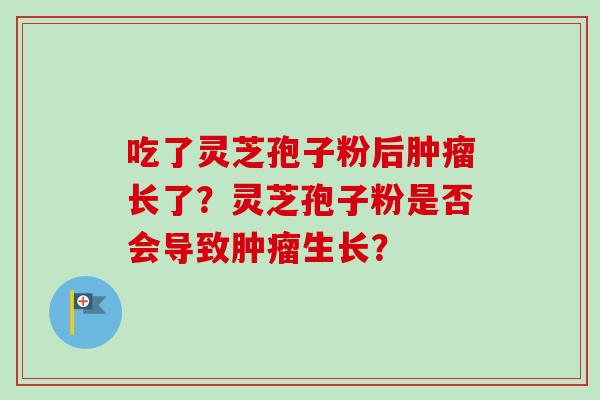 吃了灵芝孢子粉后长了?灵芝孢子粉是否会导致生长? 吃了灵芝孢子粉后长了?灵芝孢子粉是否会导致生长?