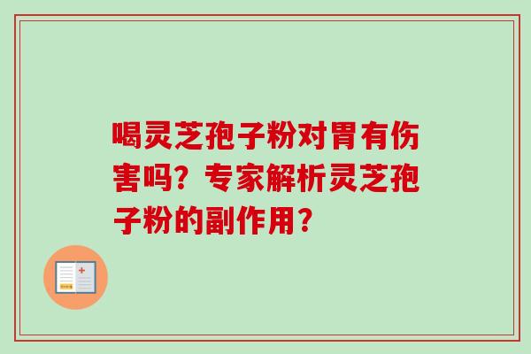喝灵芝孢子粉对胃有伤害吗？专家解析灵芝孢子粉的副作用？