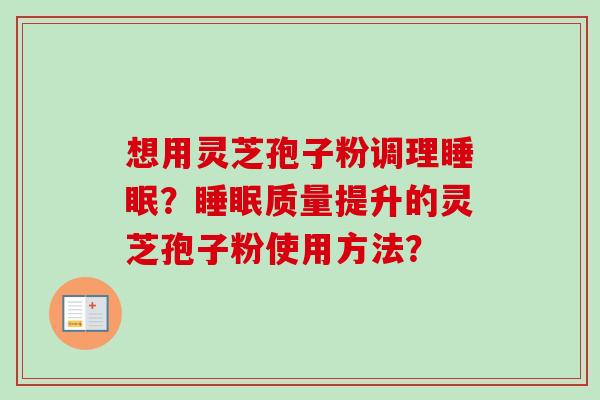 想用灵芝孢子粉调理?质量提升的灵芝孢子粉使用方法? 想用灵芝孢子粉调理?质量提升的灵芝孢子粉使用方法?