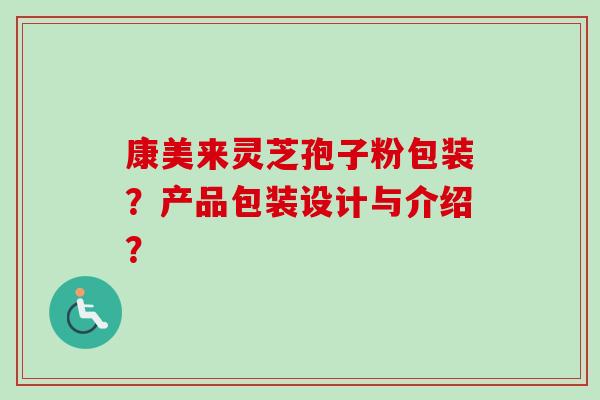 康美来灵芝孢子粉包装?产品包装设计与介绍? 康美来灵芝孢子粉包装?产品包装设计与介绍?