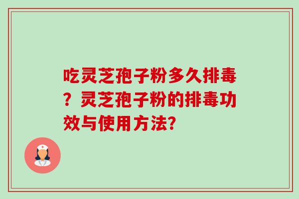 吃灵芝孢子粉多久?灵芝孢子粉的功效与使用方法? 吃灵芝孢子粉多久?灵芝孢子粉的功效与使用方法?