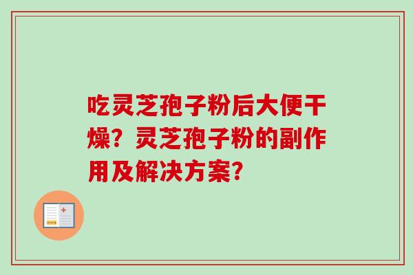 吃灵芝孢子粉后大便干燥？灵芝孢子粉的副作用及解决方案？