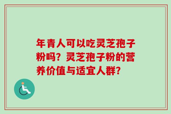 年青人可以吃灵芝孢子粉吗？灵芝孢子粉的营养价值与适宜人群？