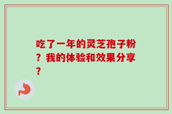 吃了一年的灵芝孢子粉?我的体验和效果分享? 吃了一年的灵芝孢子粉?我的体验和效果分享?