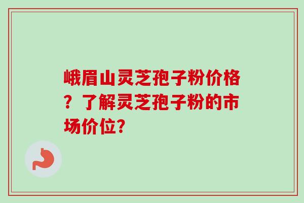 峨眉山灵芝孢子粉价格?了解灵芝孢子粉的市场价位? 峨眉山灵芝孢子粉价格?了解灵芝孢子粉的市场价位?