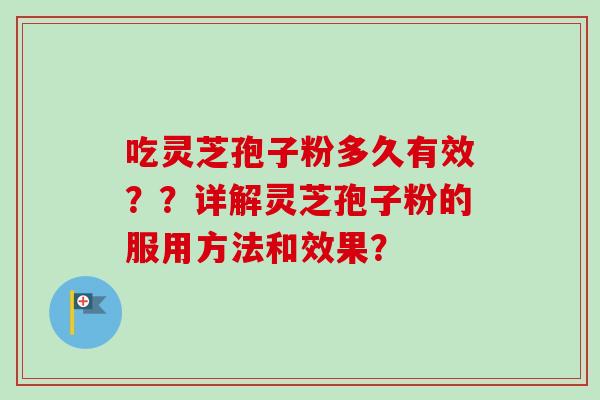 吃灵芝孢子粉多久有效??详解灵芝孢子粉的服用方法和效果? 吃灵芝孢子粉多久有效??详解灵芝孢子粉的服用方法和效果?