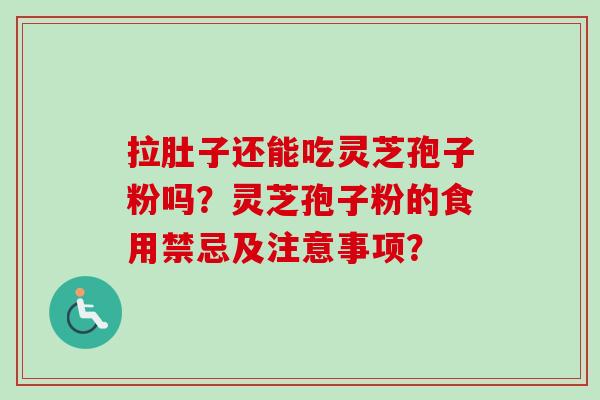 拉肚子还能吃灵芝孢子粉吗？灵芝孢子粉的食用禁忌及注意事项？