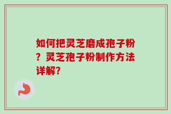 如何把灵芝磨成孢子粉?灵芝孢子粉制作方法详解? 如何把灵芝磨成孢子粉?灵芝孢子粉制作方法详解?