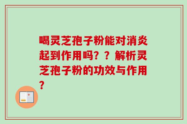 喝灵芝孢子粉能对起到作用吗？？解析灵芝孢子粉的功效与作用？