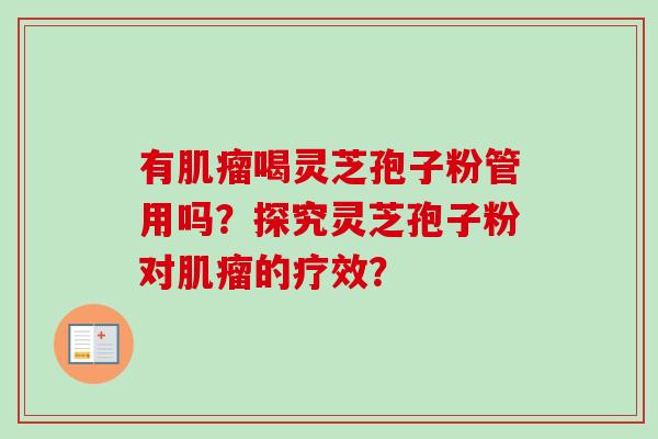 有喝灵芝孢子粉管用吗?探究灵芝孢子粉对的疗效? 有喝灵芝孢子粉管用吗?探究灵芝孢子粉对的疗效?