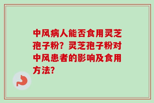 中风人能否食用灵芝孢子粉？灵芝孢子粉对中风患者的影响及食用方法？