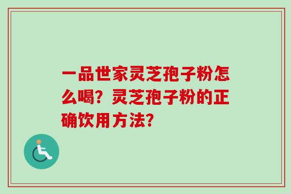 一品世家灵芝孢子粉怎么喝?灵芝孢子粉的正确饮用方法? 一品世家灵芝孢子粉怎么喝?灵芝孢子粉的正确饮用方法?