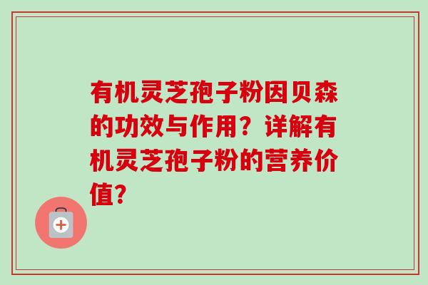 有机灵芝孢子粉因贝森的功效与作用？详解有机灵芝孢子粉的营养价值？