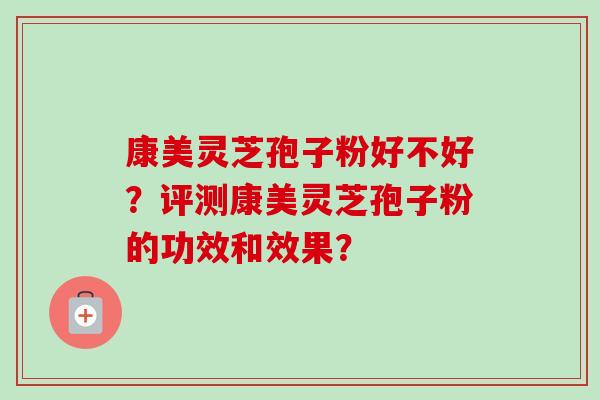 康美灵芝孢子粉好不好？评测康美灵芝孢子粉的功效和效果？