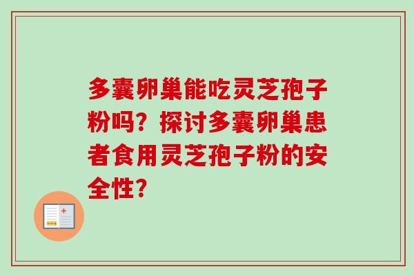 多囊卵巢能吃灵芝孢子粉吗？探讨多囊卵巢患者食用灵芝孢子粉的安全性？