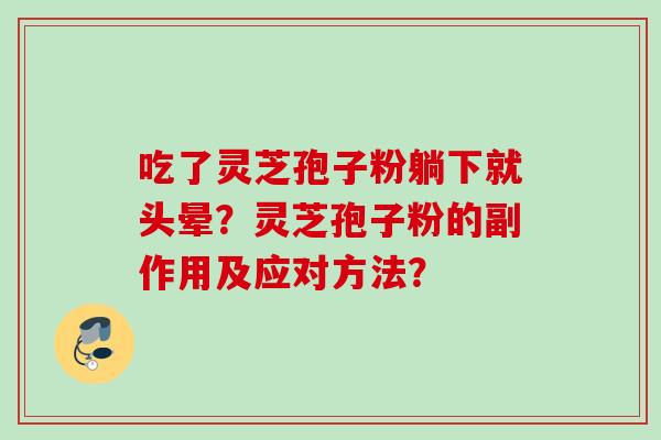 吃了灵芝孢子粉躺下就头晕?灵芝孢子粉的副作用及应对方法? 吃了灵芝孢子粉躺下就头晕?灵芝孢子粉的副作用及应对方法?